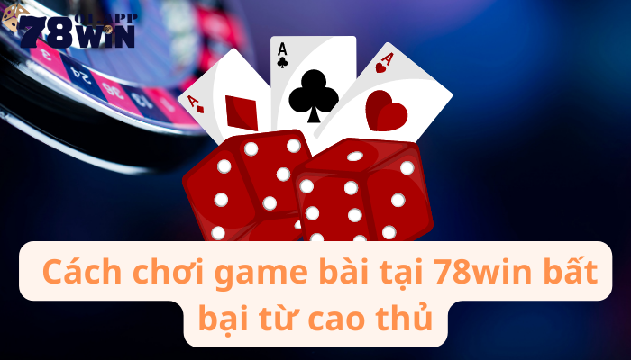 cach-choi-game-bai-doi-thuong-78win